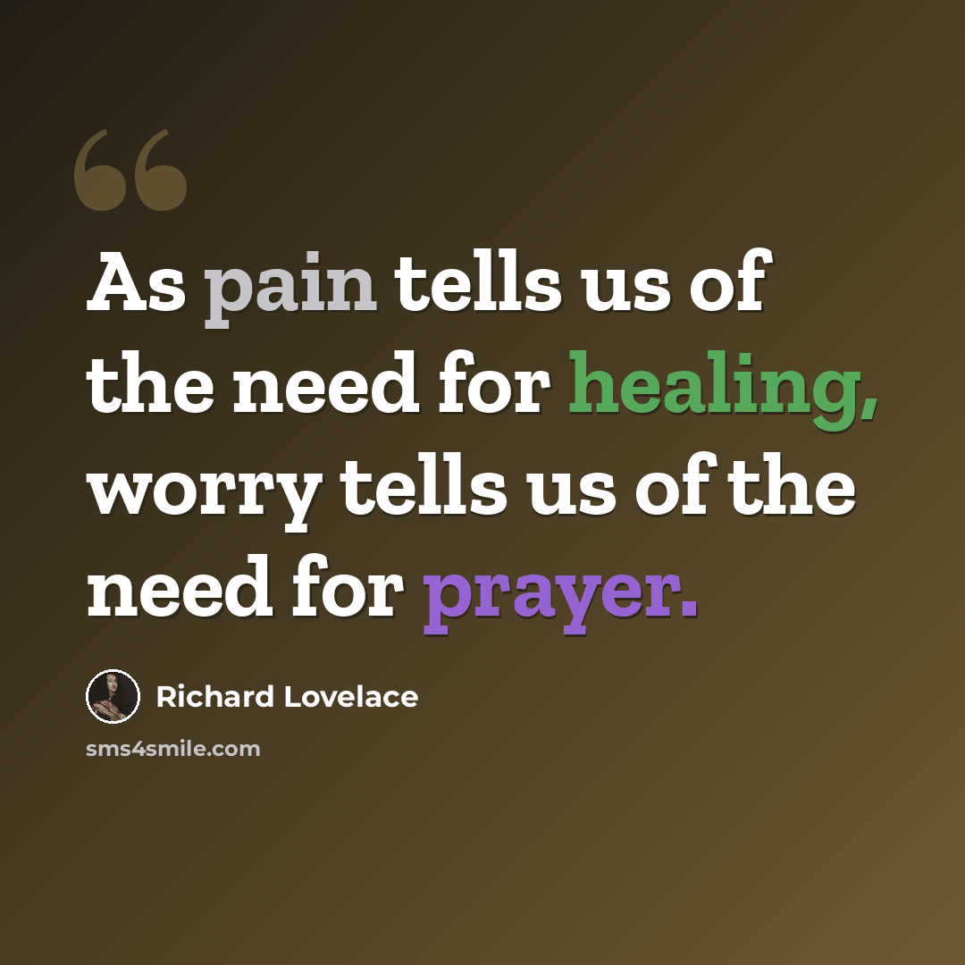 “As pain tells us of the need for healing, worry tells us of the need for prayer.” quote by Richard Lovelace