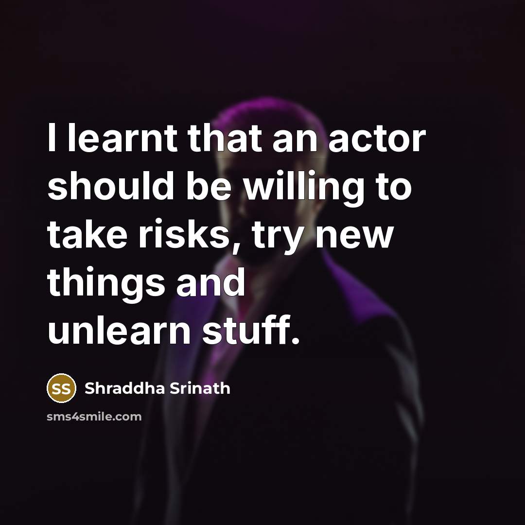 “I learnt that an actor should be willing to take risks, try new things and unlearn stuff.” quote by Shraddha Srinath
