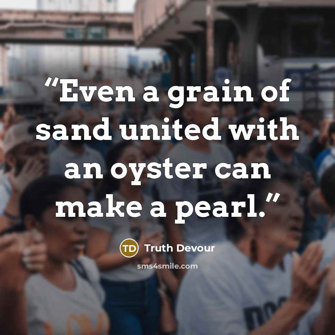 “Even a grain of sand united with an oyster can make a pearl.” quote by Truth Devour