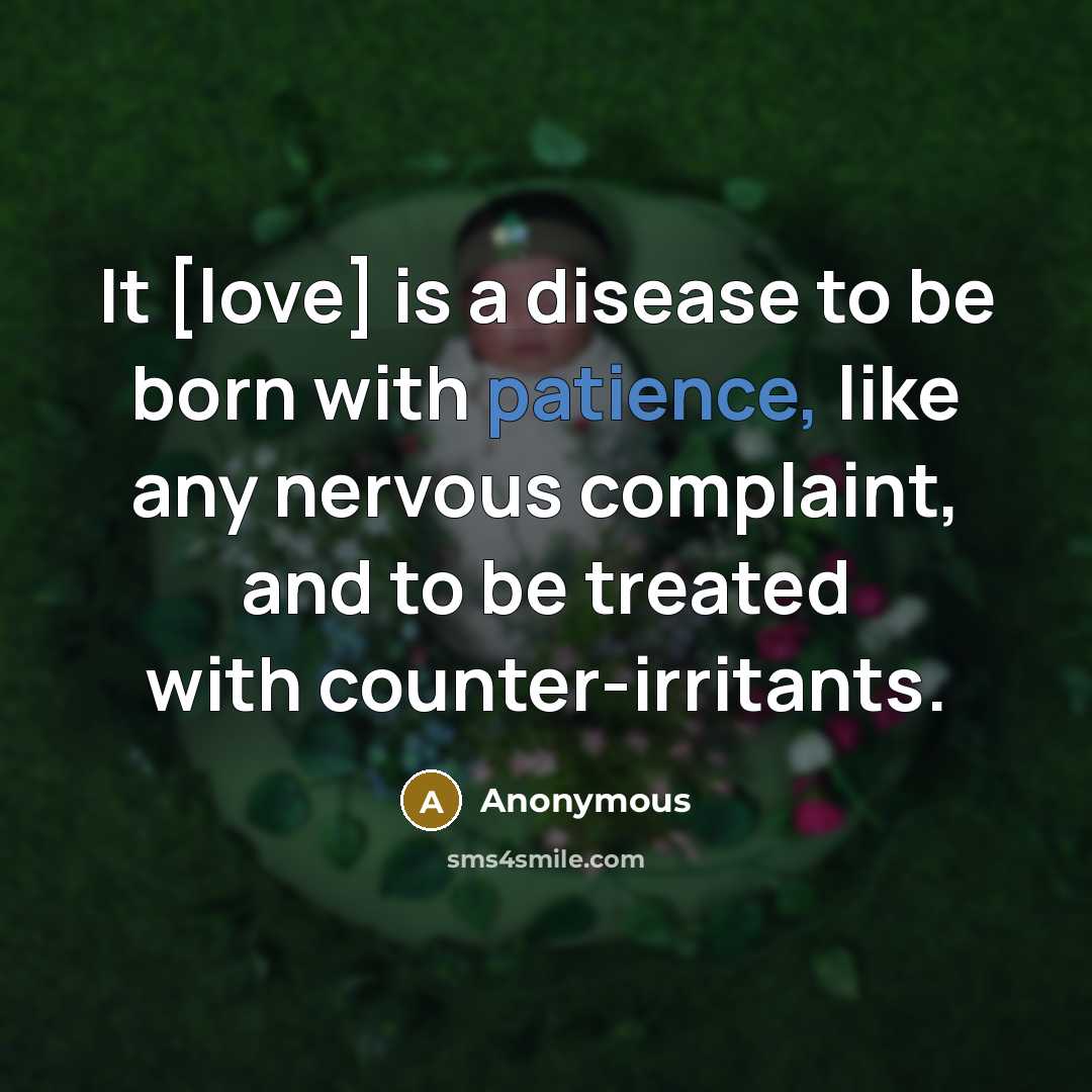 “It [love] is a disease to be born with patience, like any nervous complaint, and to be treated with counter-irritants.” quote by Anonymous