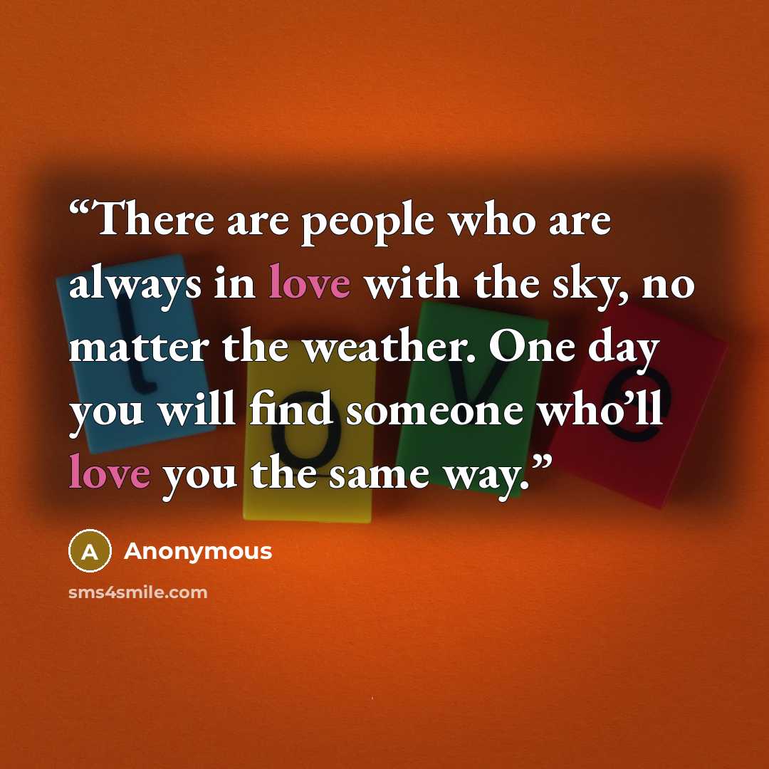 “There are people who are always in love with the sky, no matter the weather. One day you will find someone who’ll love you the same way.” quote by Anonymous