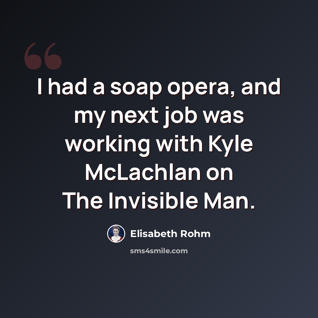 “I had a soap opera, and my next job was working with Kyle McLachlan on The Invisible Man.” quote by Elisabeth Rohm