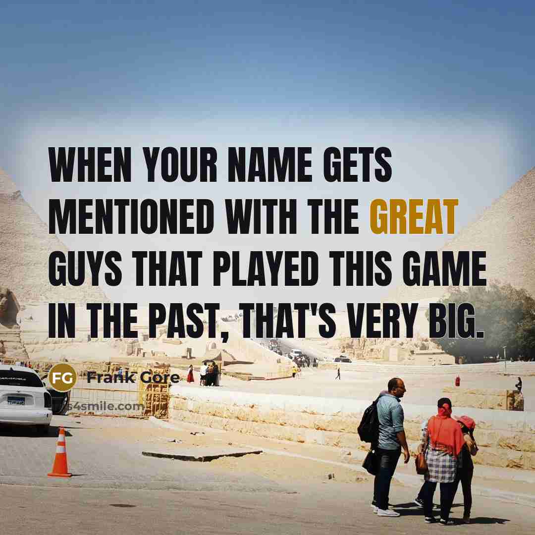 “When your name gets mentioned with the great guys that played this game in the past, that's very big.” quote by Frank Gore