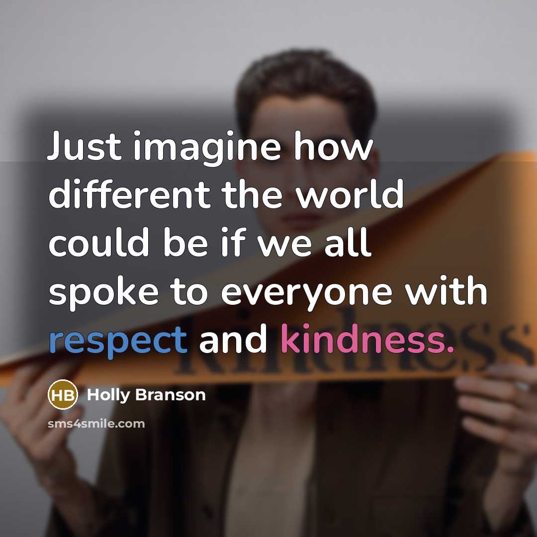 “Just imagine how different the world could be if we all spoke to everyone with respect and kindness.” quote by Holly Branson
