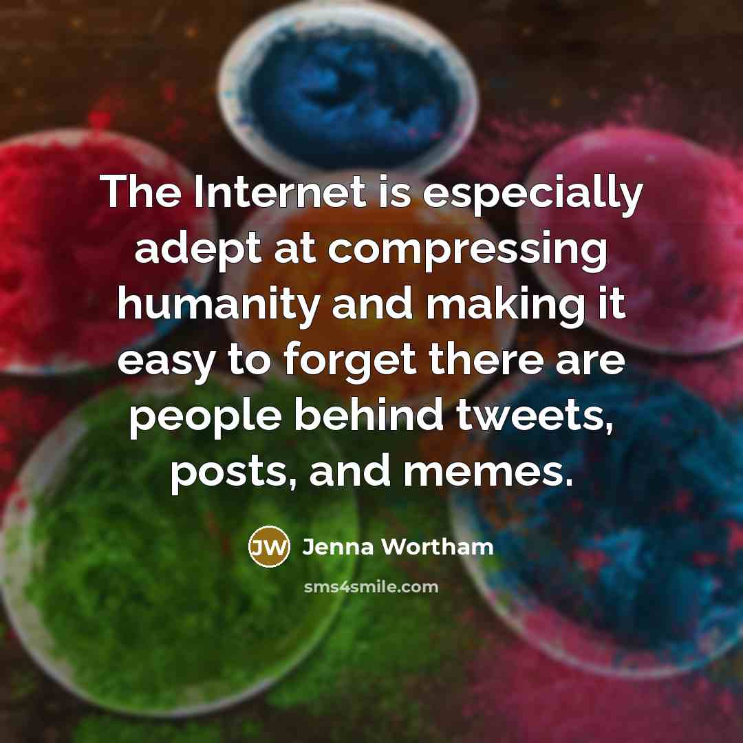 “The Internet is especially adept at compressing humanity and making it easy to forget there are people behind tweets, posts, and memes.” quote by Jenna Wortham