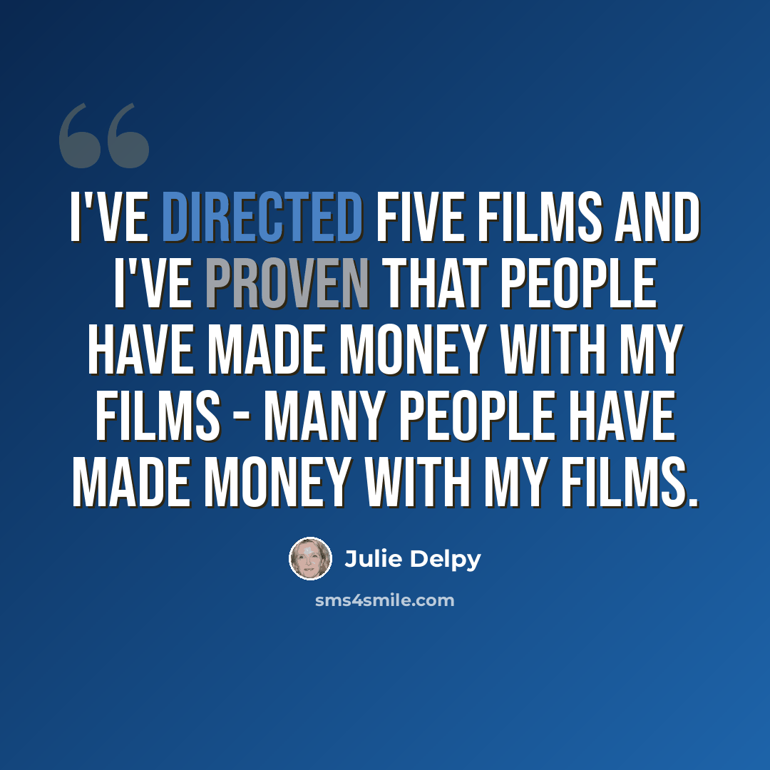 “I've directed five films and I've proven that people have made money with my films - many people have made money with my films.” quote by Julie Delpy