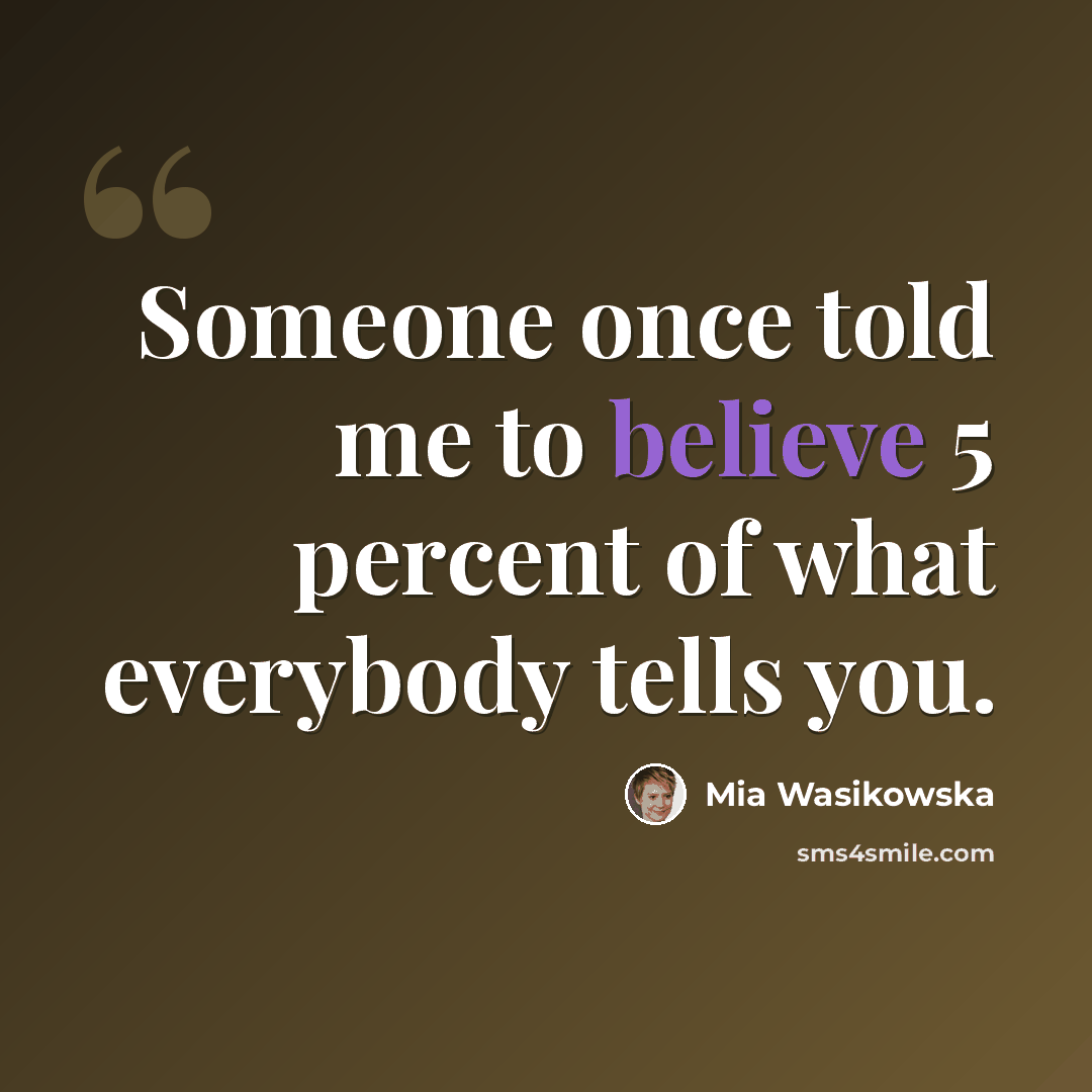“Someone once told me to believe 5 percent of what everybody tells you.” quote by Mia Wasikowska