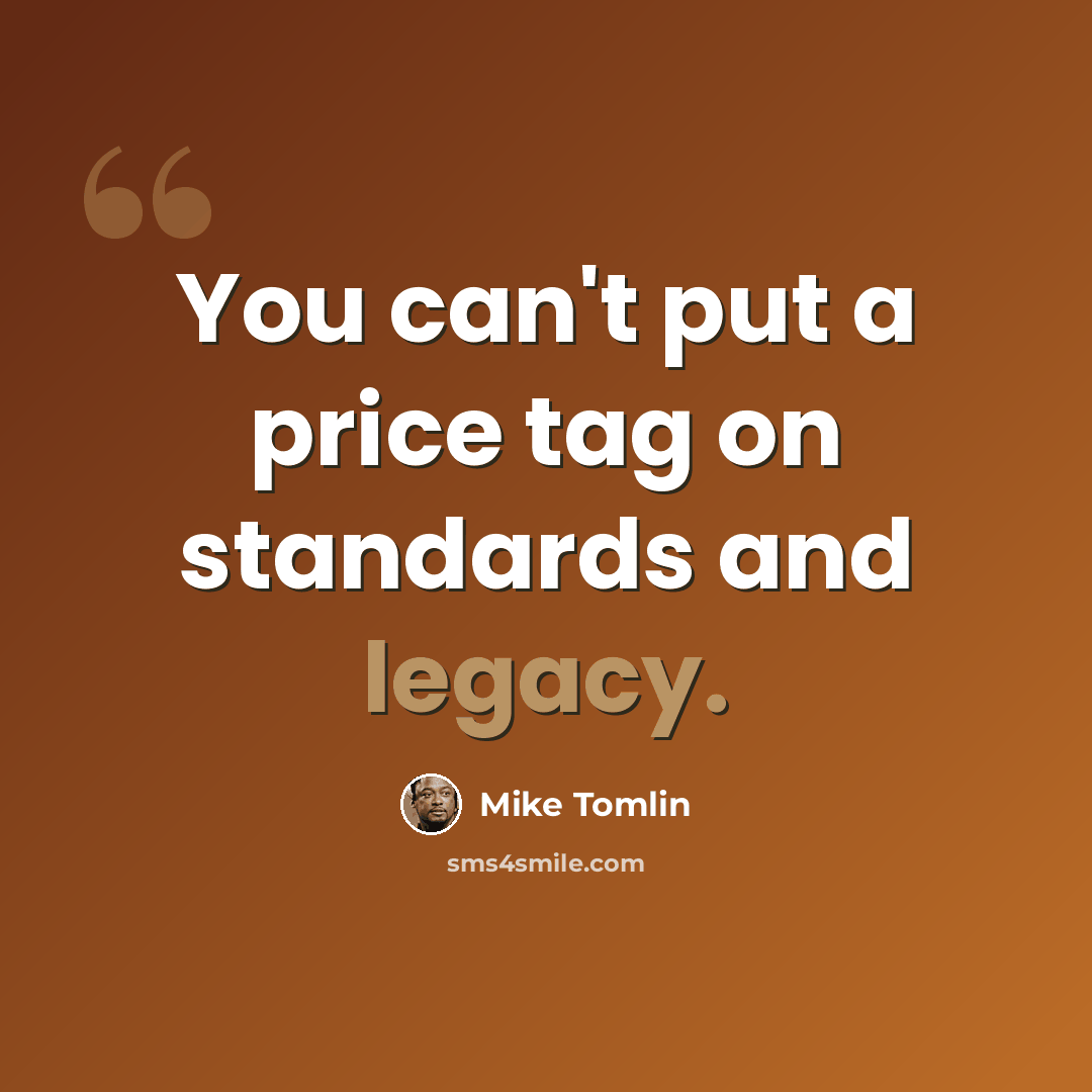 “You can't put a price tag on standards and legacy.” quote by Mike Tomlin