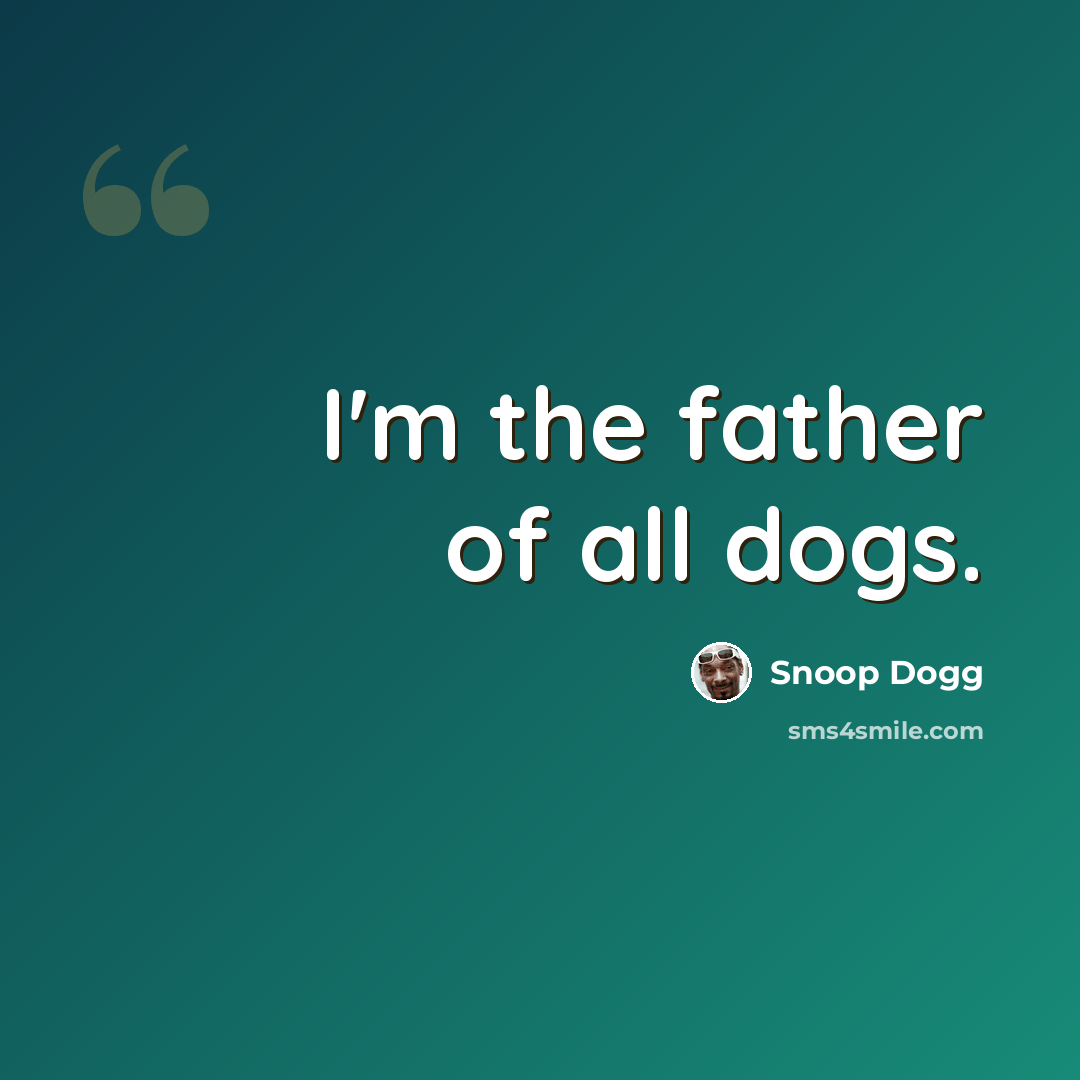 “I'm the father of all dogs.” quote by Snoop Dogg