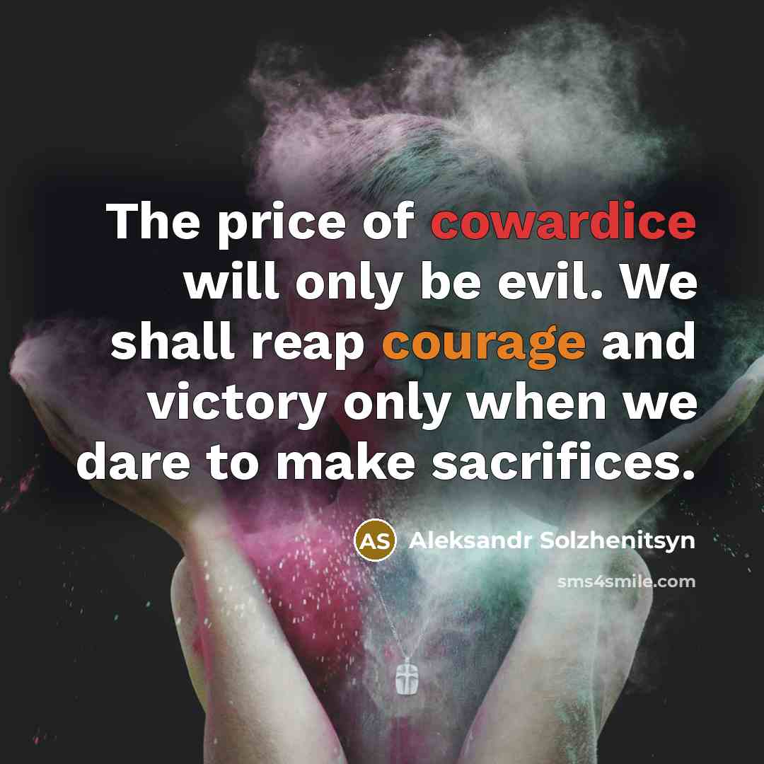 “The price of cowardice will only be evil. We shall reap courage and victory only when we dare to make sacrifices.” quote by Aleksandr Solzhenitsyn