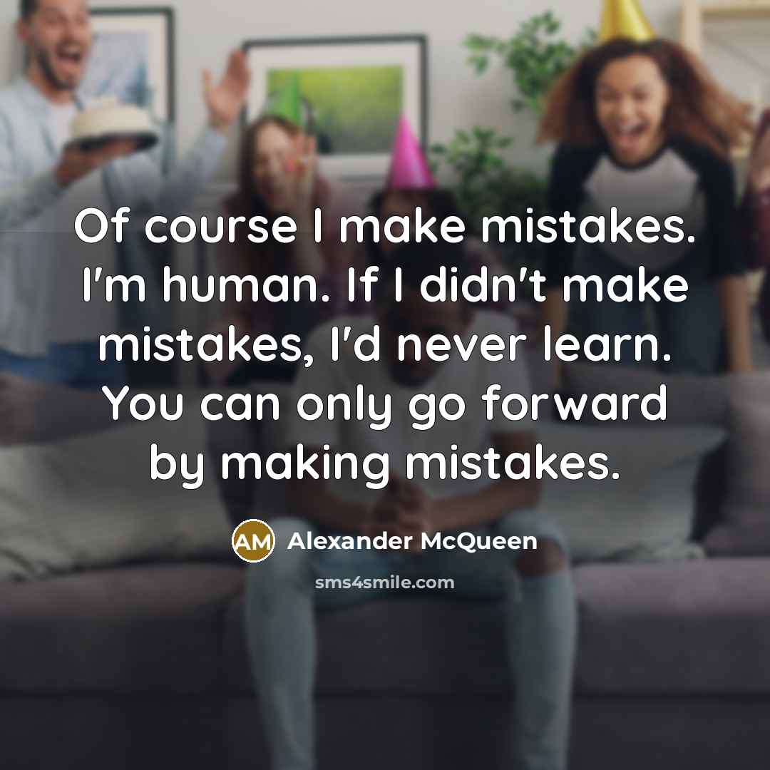 “Of course I make mistakes. I'm human. If I didn't make mistakes, I'd never learn. You can only go forward by making mistakes.” quote by Alexander McQueen