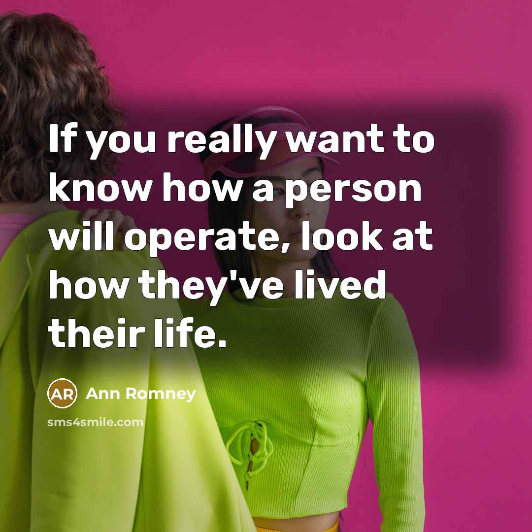 “If you really want to know how a person will operate, look at how they've lived their life.” quote by Ann Romney