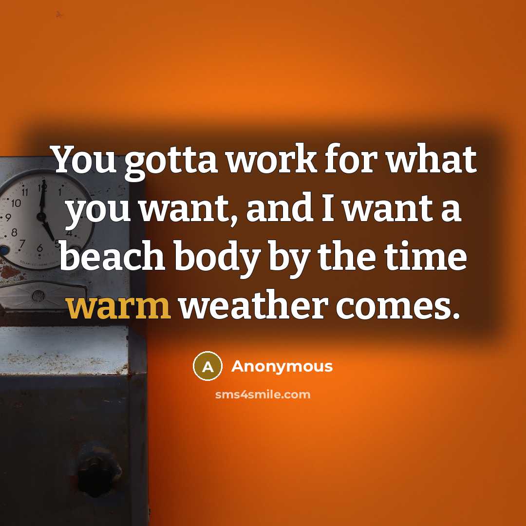 “You gotta work for what you want, and I want a beach body by the time warm weather comes.” quote by Anonymous