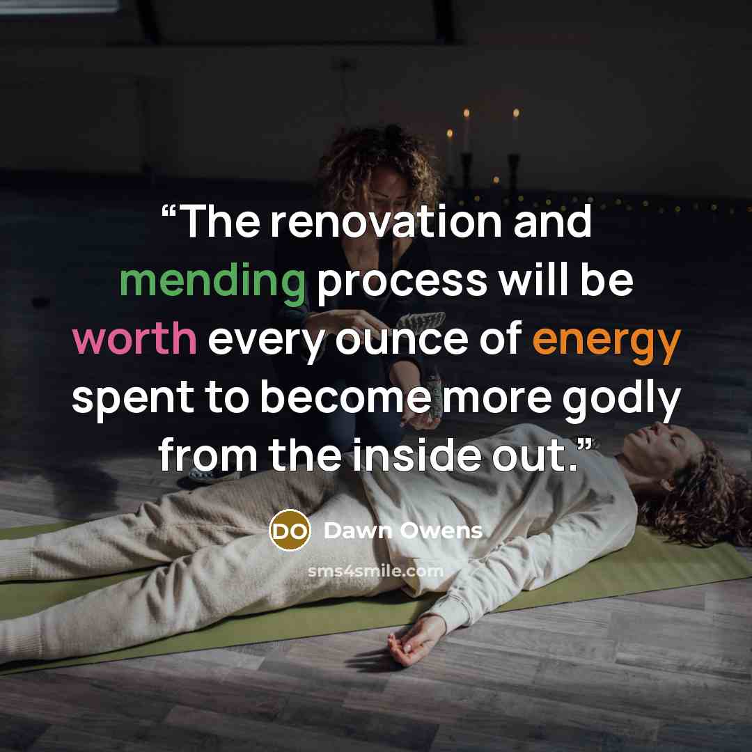 “The renovation and mending process will be worth every ounce of energy spent to become more godly from the inside out.” quote by Dawn Owens