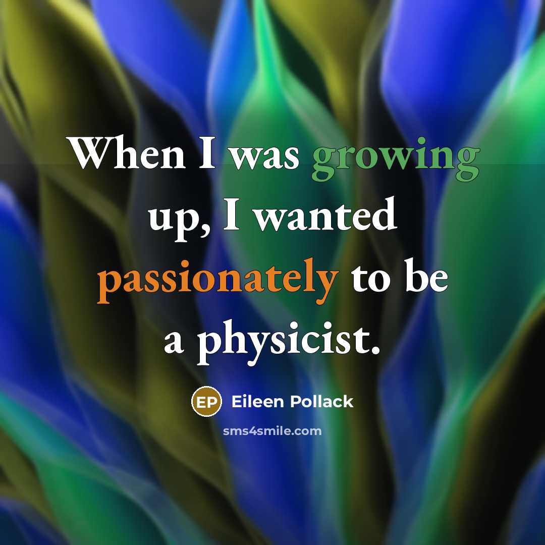 “When I was growing up, I wanted passionately to be a physicist.” quote by Eileen Pollack