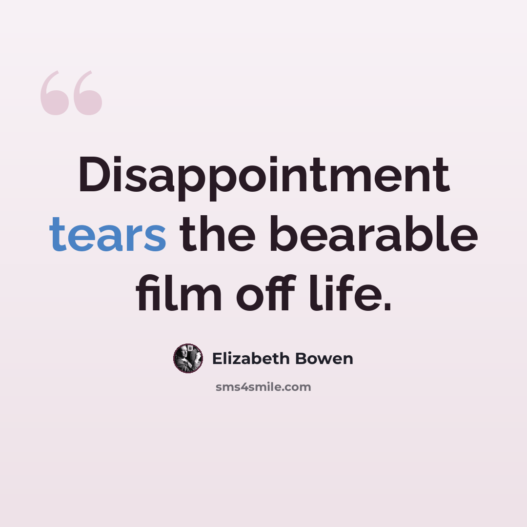 “Disappointment tears the bearable film off life.” quote by Elizabeth Bowen