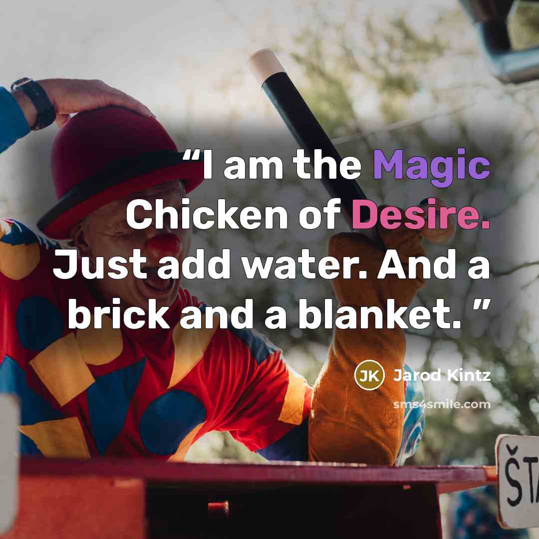 “I am the Magic Chicken of Desire. Just add water. And a brick and a blanket.” quote by Jarod Kintz