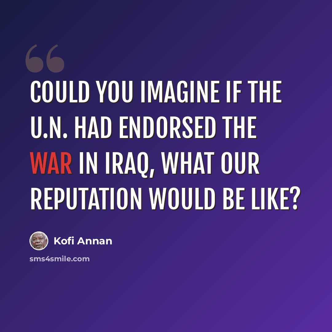“Could you imagine if the U.N. had endorsed the war in Iraq, what our reputation would be like?” quote by Kofi Annan
