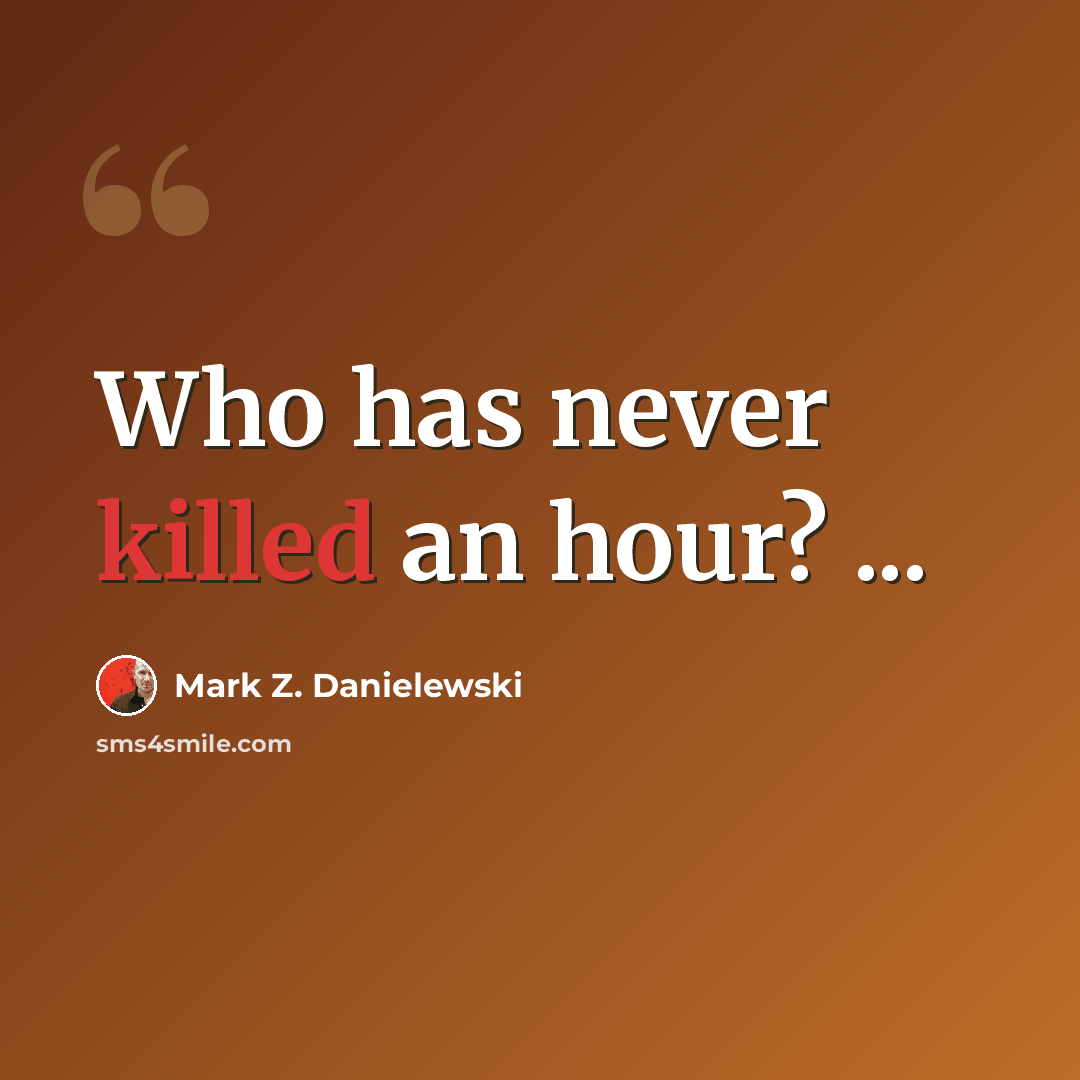 “Who has never killed an hour? ...” quote by Mark Z. Danielewski