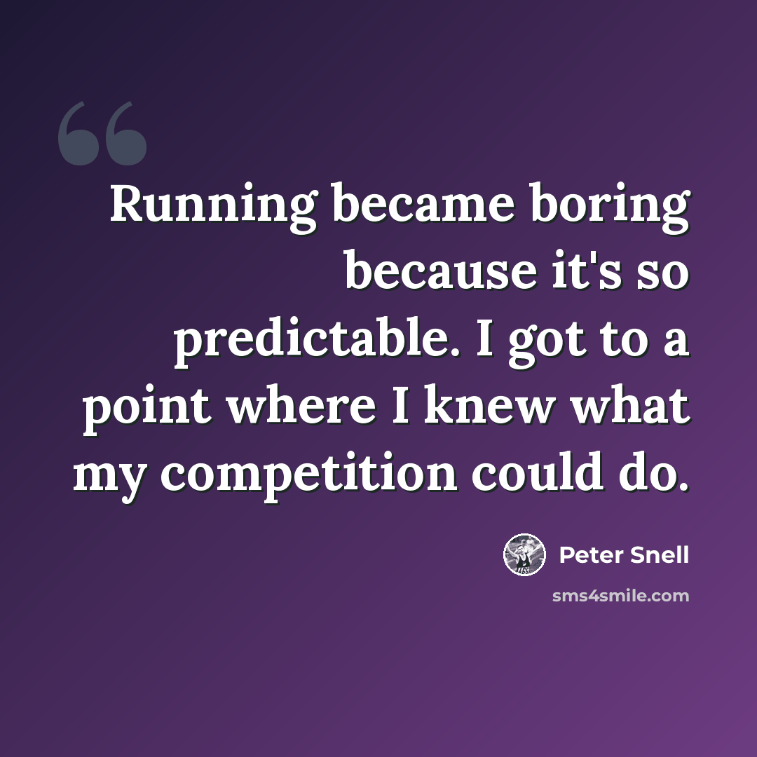 “Running became boring because it's so predictable. I got to a point where I knew what my competition could do.” quote by Peter Snell