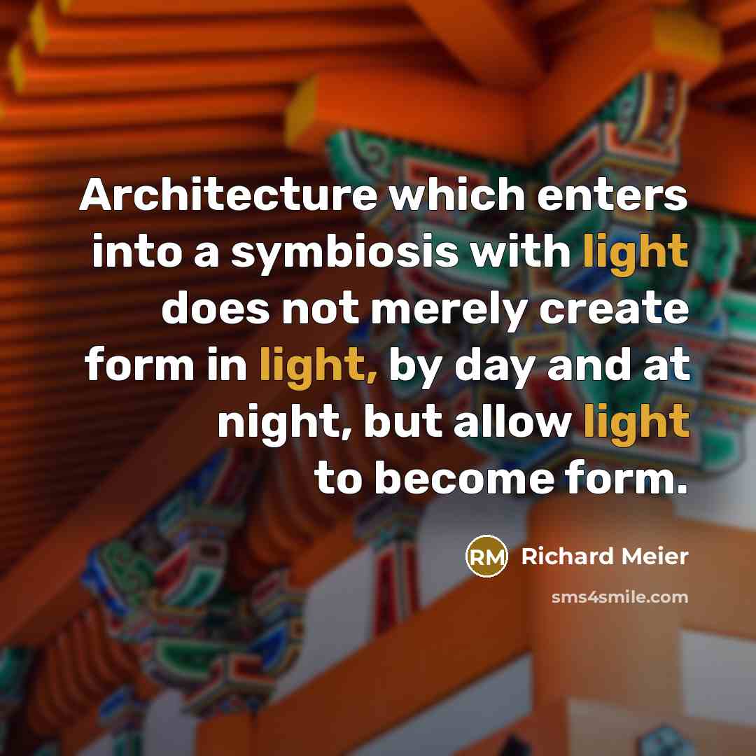 “Architecture which enters into a symbiosis with light does not merely create form in light, by day and at night, but allow light to become form.” quote by Richard Meier