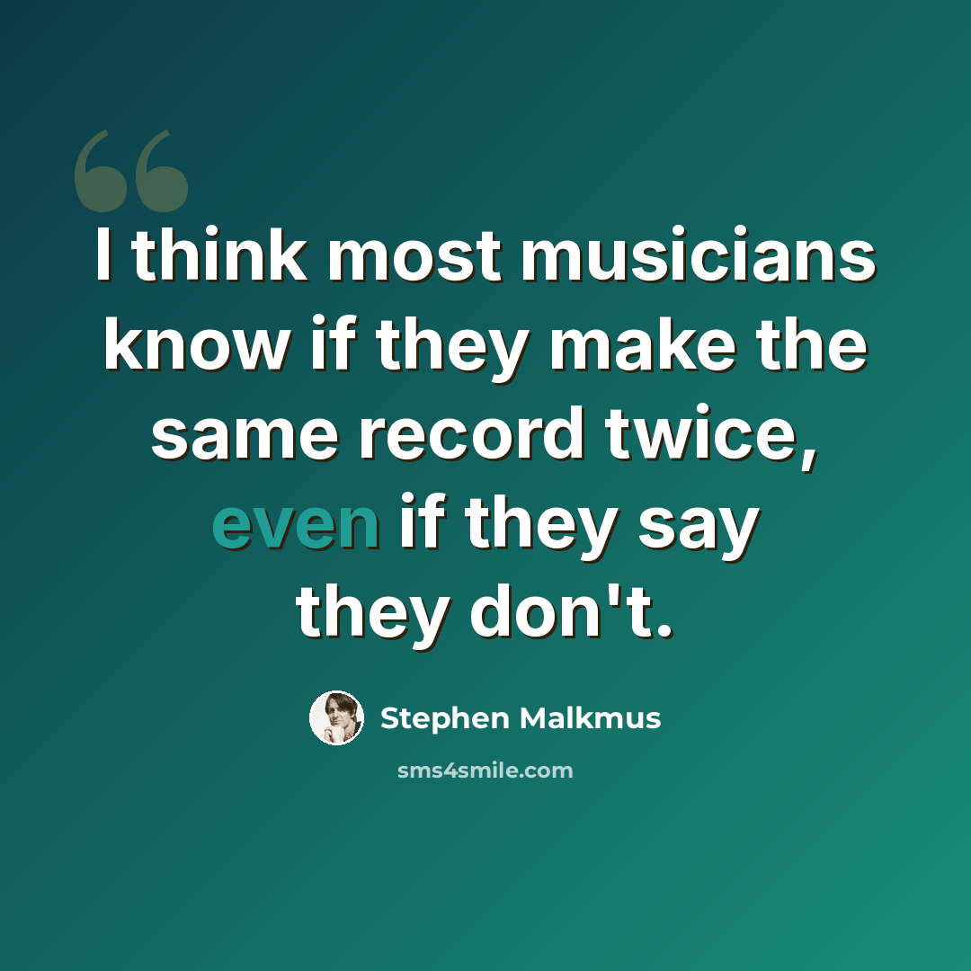 “I think most musicians know if they make the same record twice, even if they say they don't.” quote by Stephen Malkmus