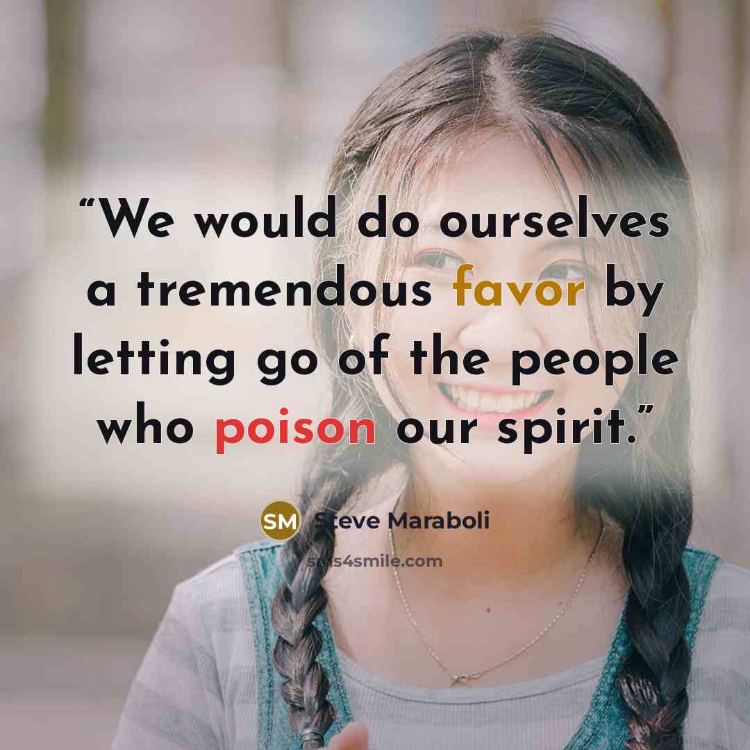 “We would do ourselves a tremendous favor by letting go of the people who poison our spirit.” quote by Steve Maraboli