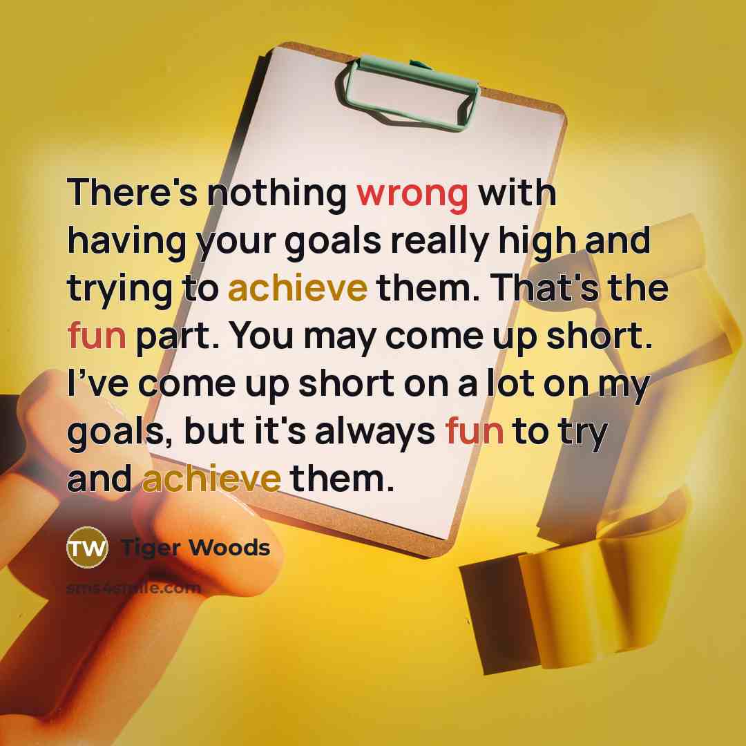 “There's nothing wrong with having your goals really high and trying to achieve them. That's the fun part. You may come up short. I've come up short on a lot on my goals, but it's always fun to try and achieve them.” quote by Tiger Woods