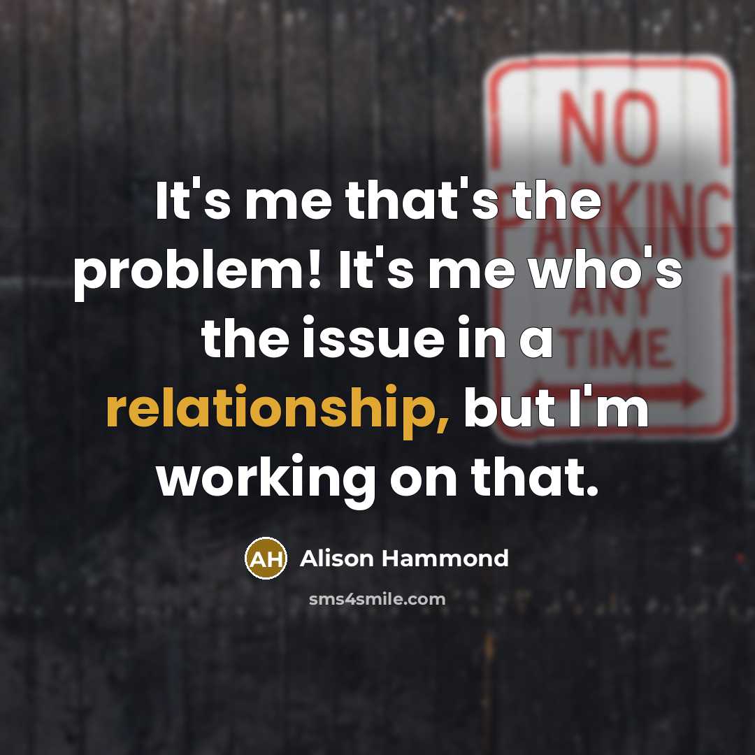“It's me that's the problem! It's me who's the issue in a relationship, but I'm working on that.” quote by Alison Hammond
