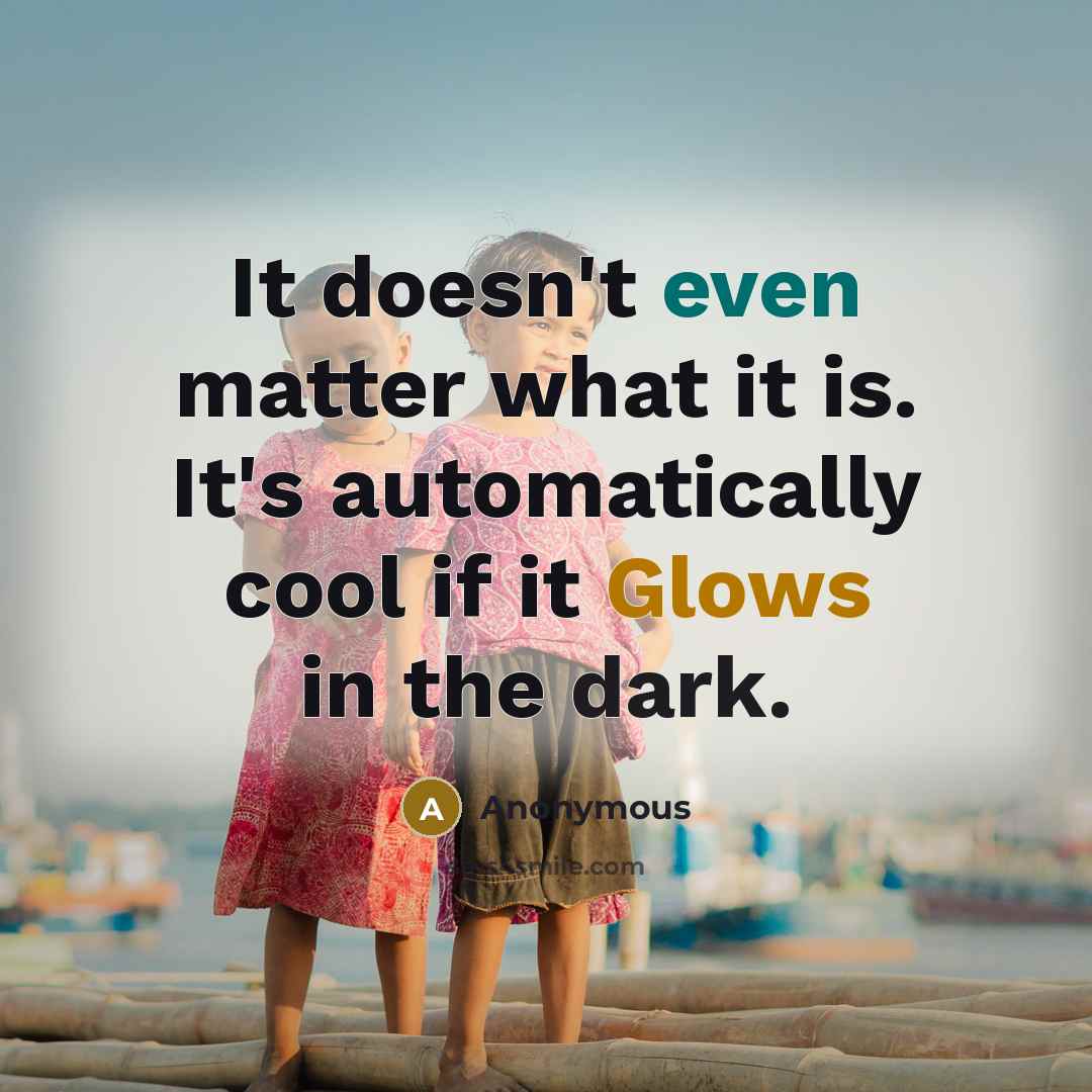 “It doesn't even matter what it is. It's automatically cool if it Glows in the dark.” quote by Anonymous