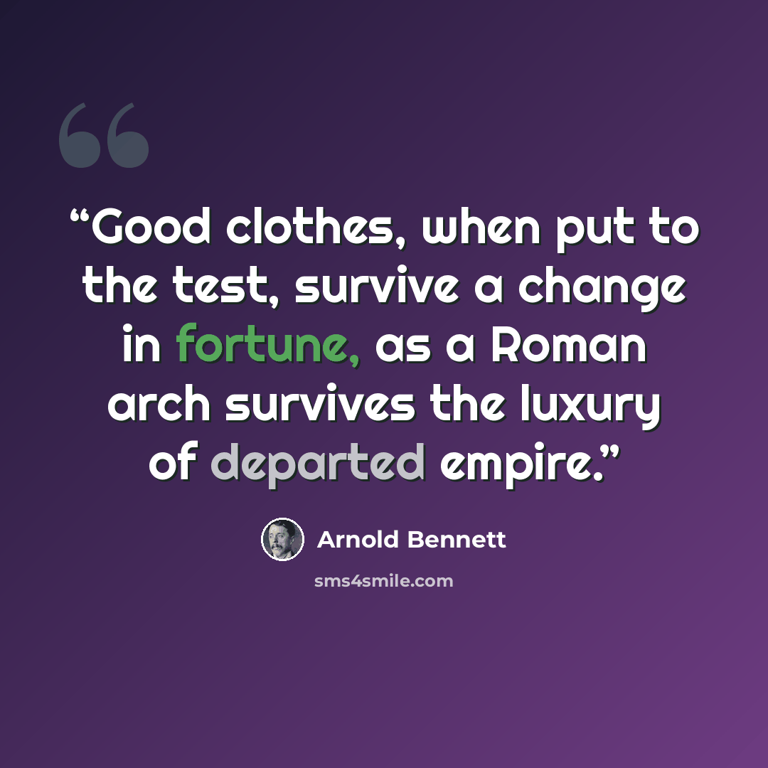 “Good clothes, when put to the test, survive a change in fortune, as a Roman arch survives the luxury of departed empire.” quote by Arnold Bennett