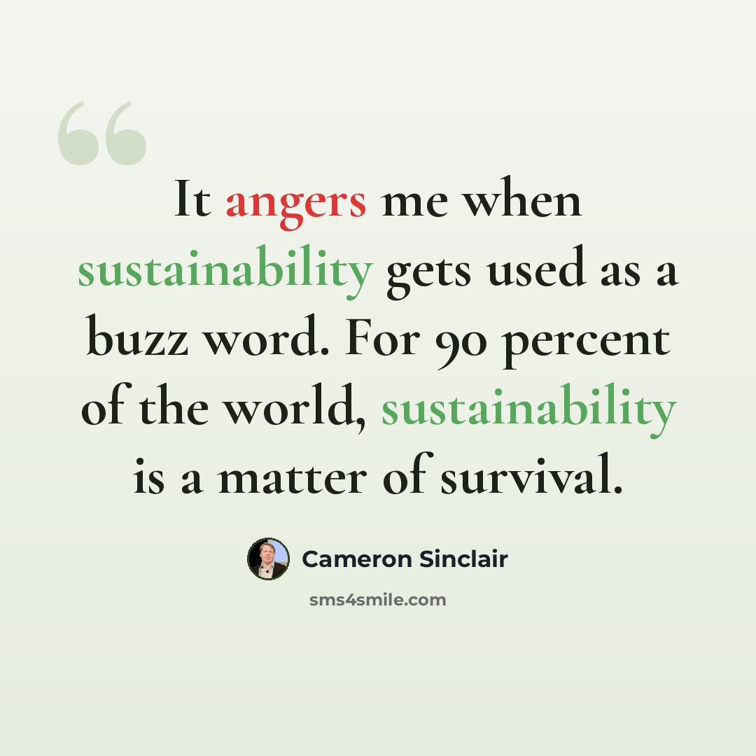 “It angers me when sustainability gets used as a buzz word. For 90 percent of the world, sustainability is a matter of survival.” quote by Cameron Sinclair