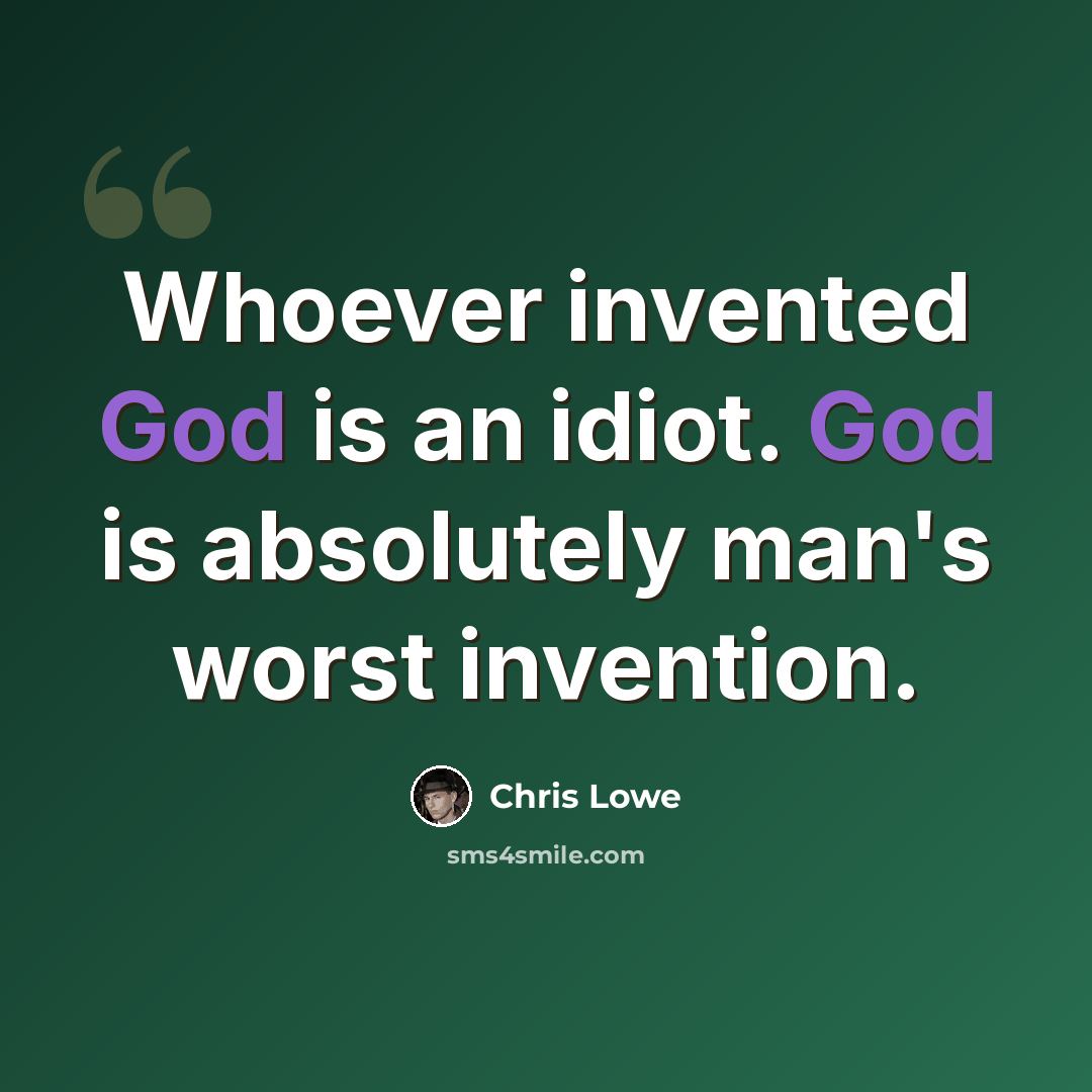 “Whoever invented God is an idiot. God is absolutely man's worst invention.” quote by Chris Lowe