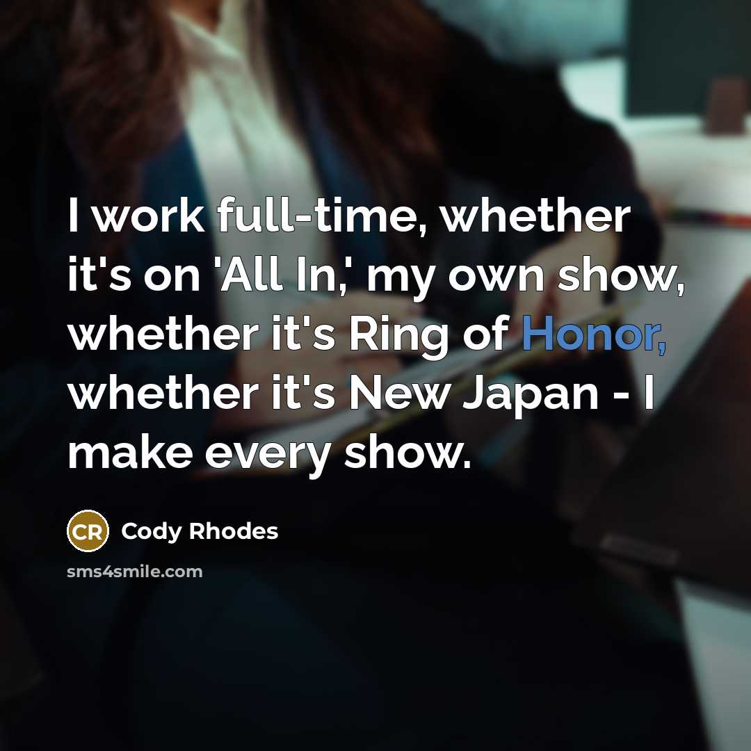 “I work full-time, whether it's on 'All In,' my own show, whether it's Ring of Honor, whether it's New Japan - I make every show.” quote by Cody Rhodes