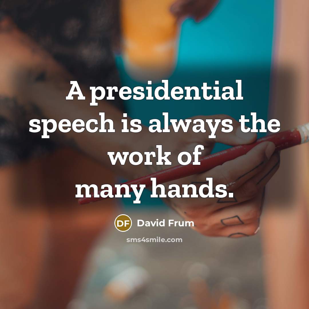 “A presidential speech is always the work of many hands.” quote by David Frum