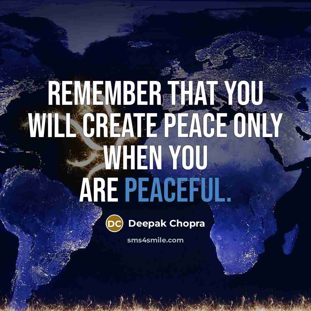 “Remember that you will create peace only when you are peaceful.” quote by Deepak Chopra