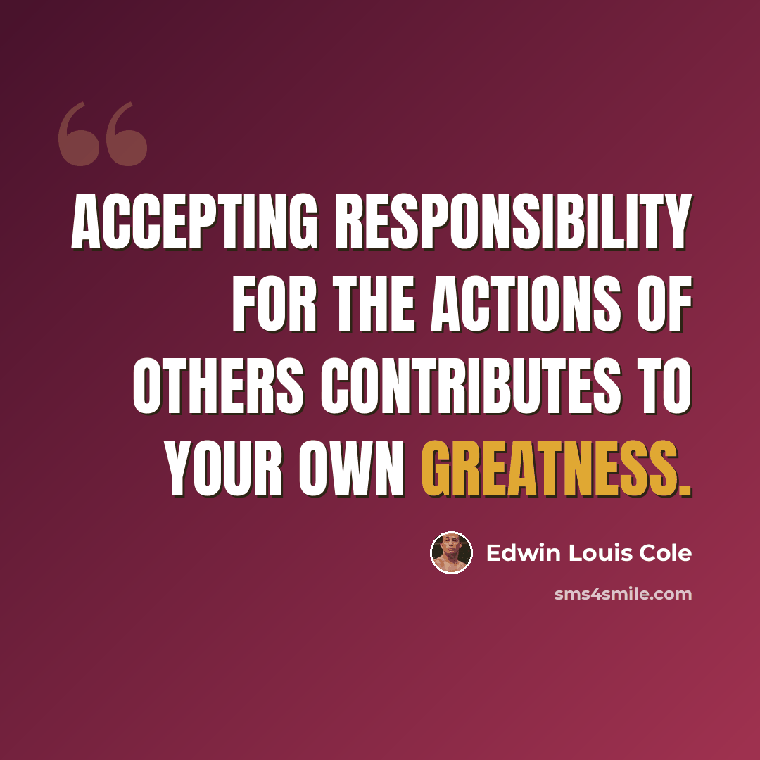 “Accepting responsibility for the actions of others contributes to your own greatness.” quote by Edwin Louis Cole