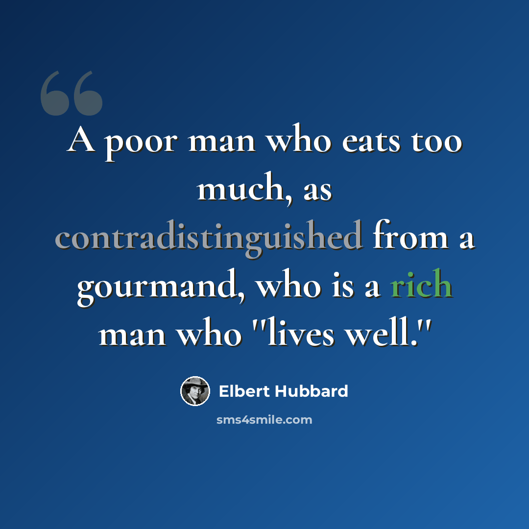 “A poor man who eats too much, as contradistinguished from a gourmand, who is a rich man who ''lives well.''” quote by Elbert Hubbard