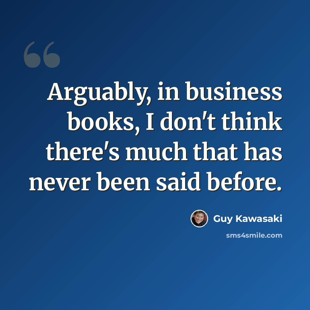 “Arguably, in business books, I don't think there's much that has never been said before.” quote by Guy Kawasaki