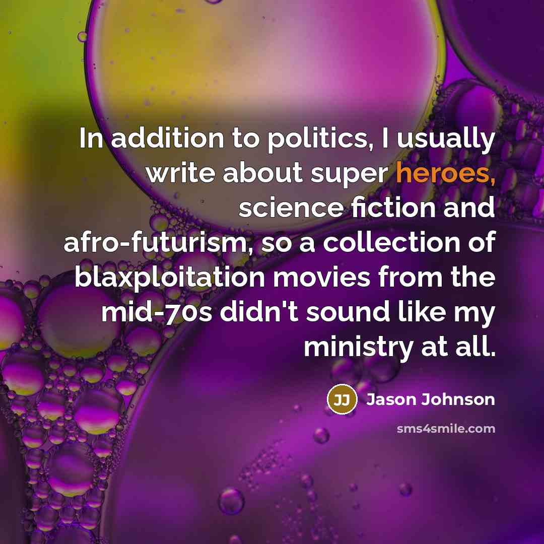 “In addition to politics, I usually write about super heroes, science fiction and afro-futurism, so a collection of blaxploitation movies from the mid-70s didn't sound like my ministry at all.” quote by Jason Johnson