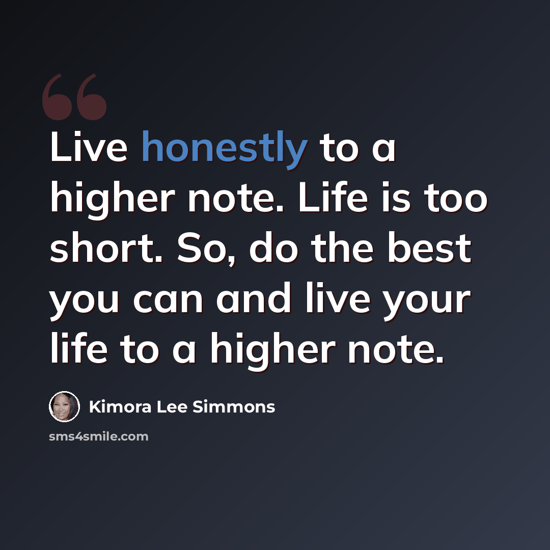 “Live honestly to a higher note. Life is too short. So, do the best you can and live your life to a higher note.” quote by Kimora Lee Simmons