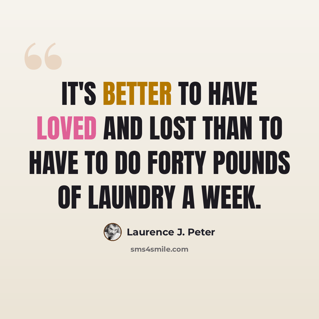 “It's better to have loved and lost than to have to do forty pounds of laundry a week.” quote by Laurence J. Peter