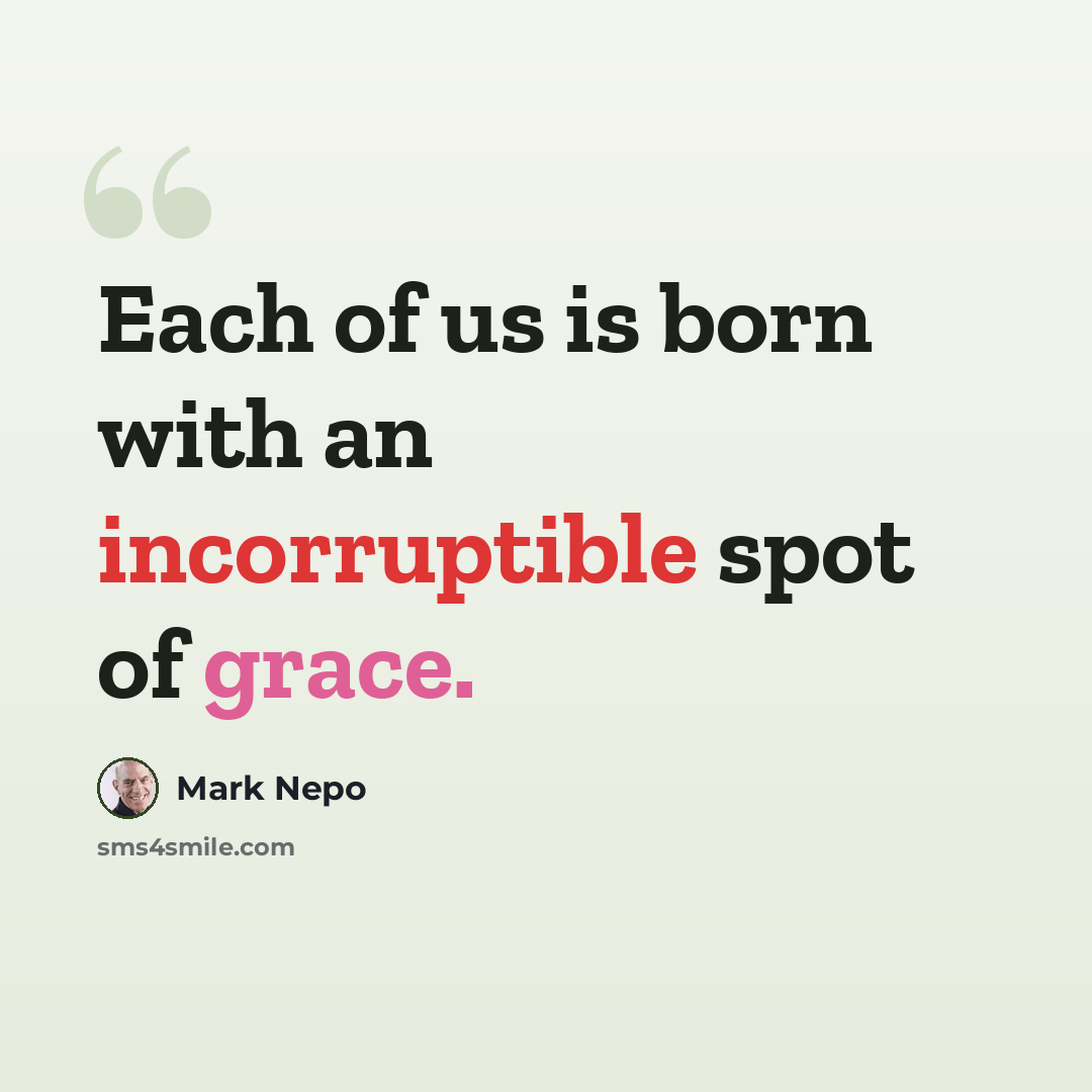 “Each of us is born with an incorruptible spot of grace.” quote by Mark Nepo