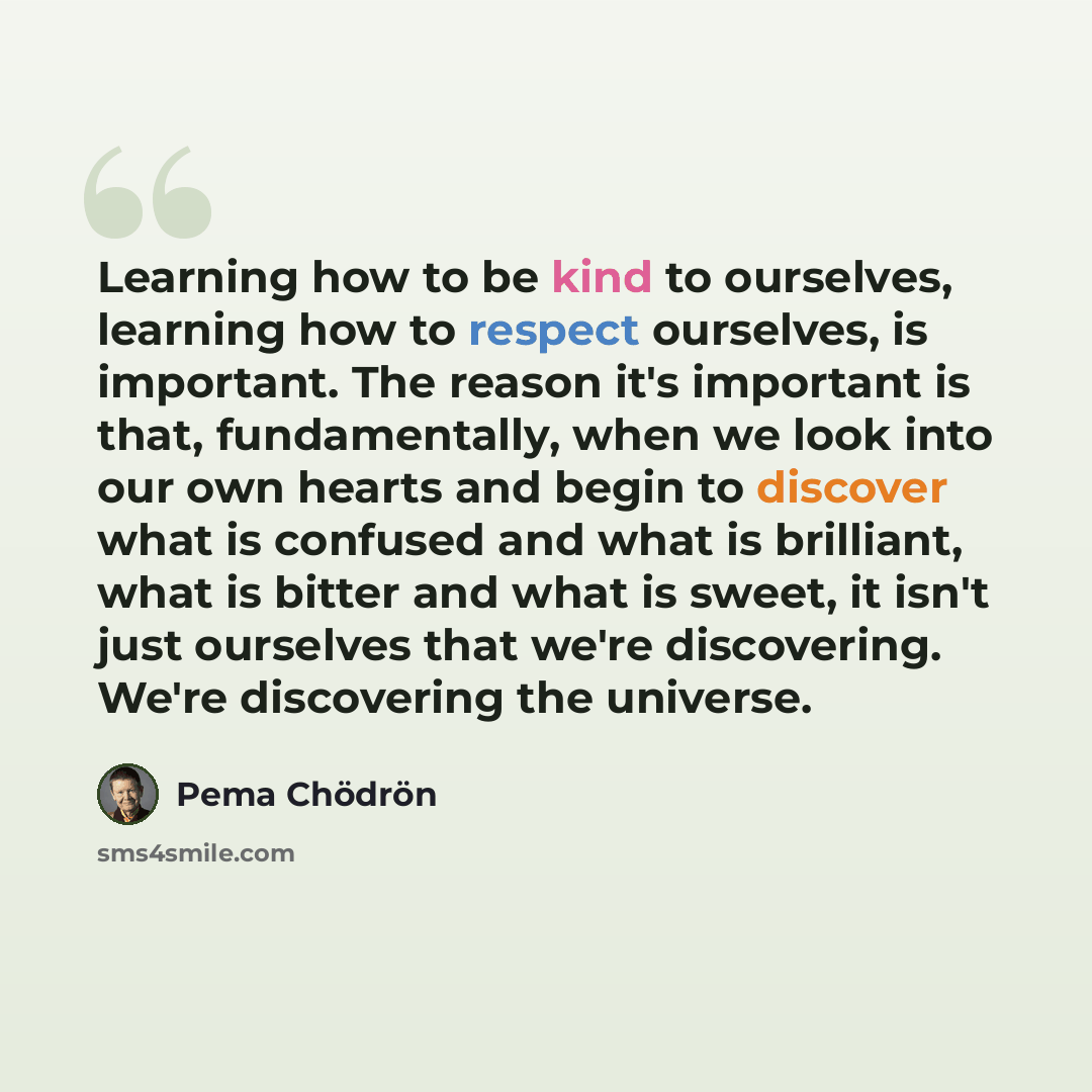 “Learning how to be kind to ourselves, learning how to respect ourselves, is important. The reason it's important is that, fundamentally, when we look into our own hearts and begin to discover what is confused and what is brilliant, what is bitter and what is sweet, it isn't just ourselves that…” quote by Pema Chodron