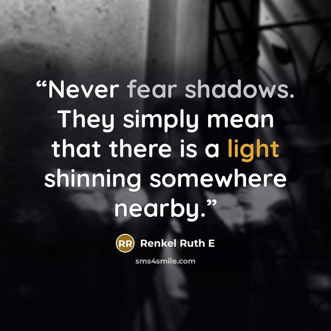 “Never fear shadows. They simply mean that there is a light shinning somewhere nearby.” quote by Renkel Ruth E