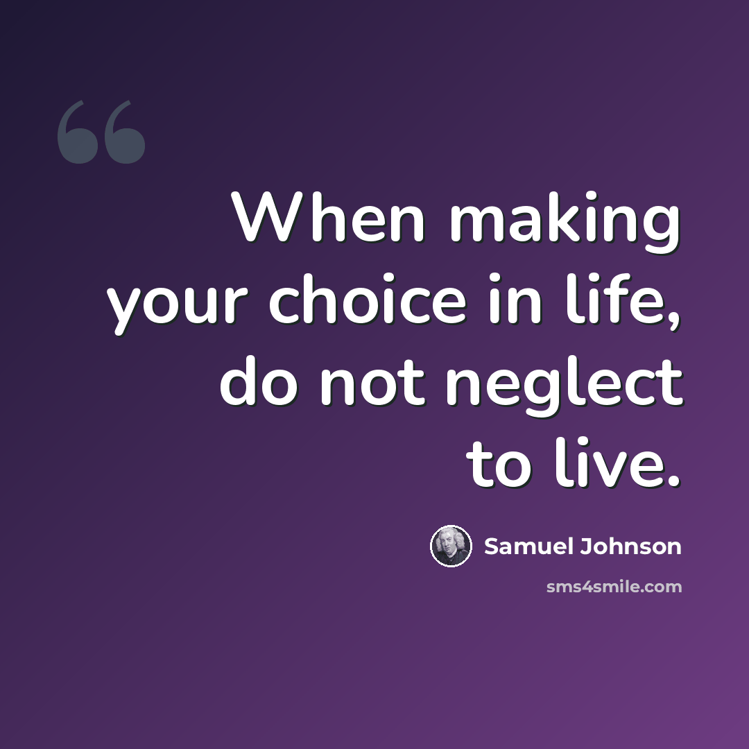 “When making your choice in life, do not neglect to live.” quote by Samuel Johnson