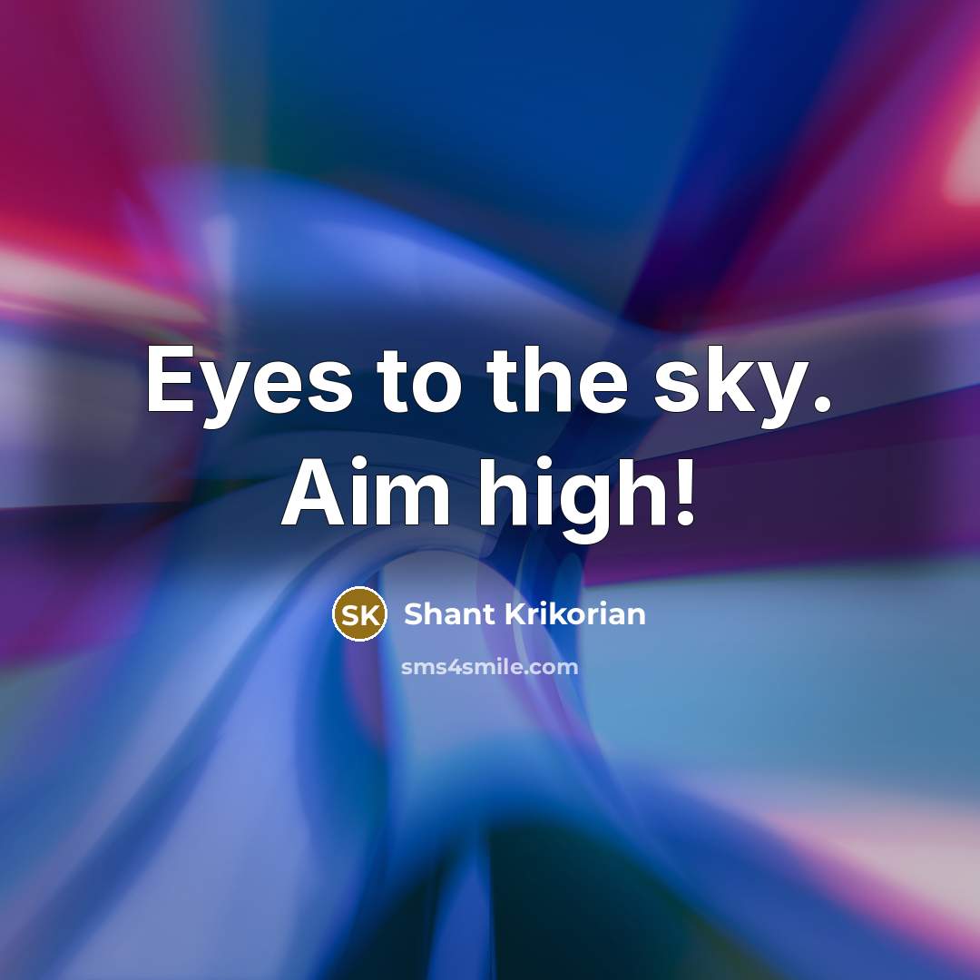 “Eyes to the sky. Aim high!” quote by Shant Krikorian