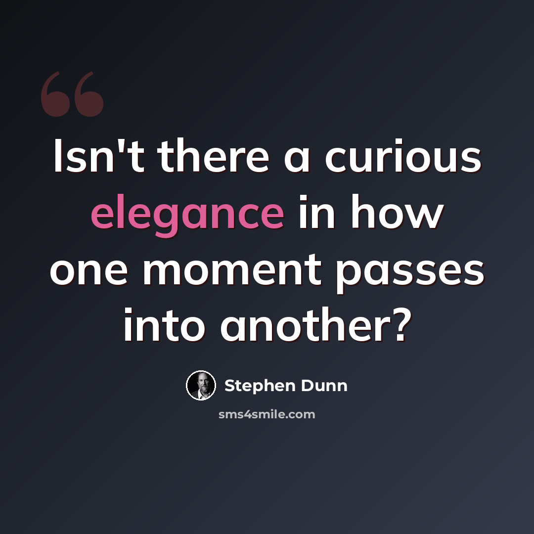 “Isn't there a curious elegance in how one moment passes into another?” quote by Stephen Dunn