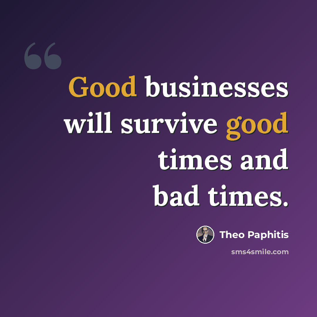 “Good businesses will survive good times and bad times.” quote by Theo Paphitis