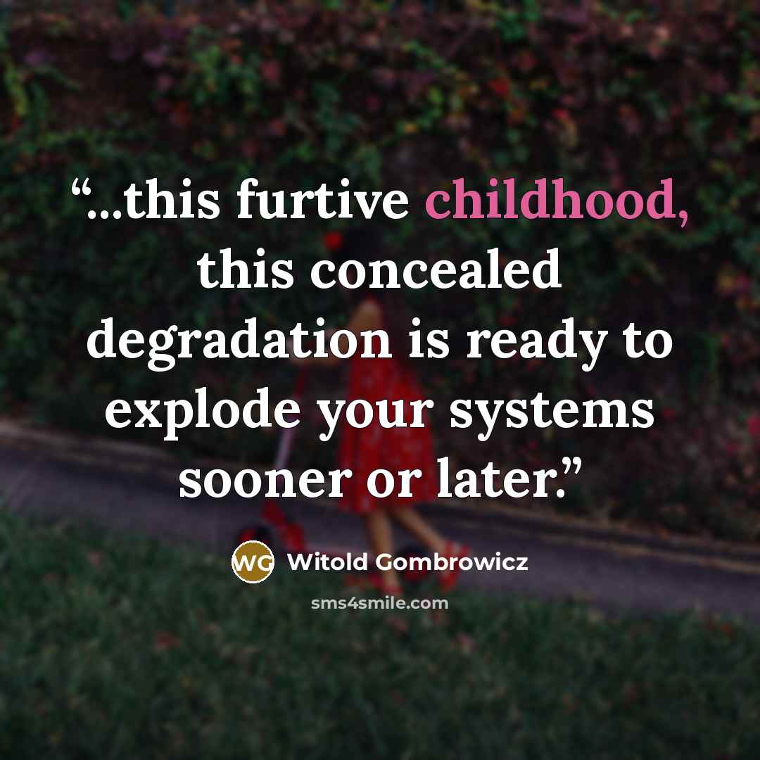 “...this furtive childhood, this concealed degradation is ready to explode your systems sooner or later.” quote by Witold Gombrowicz